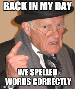 Back In My Day Meme | BACK IN MY DAY WE SPELLED WORDS CORRECTLY | image tagged in memes,back in my day | made w/ Imgflip meme maker