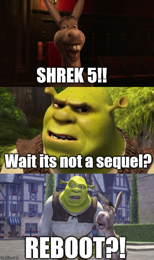 Was this not someone else's reaction too? | SHREK 5!! Wait its not a sequel? REBOOT?! | image tagged in shrek 5,shrek reboot | made w/ Imgflip meme maker