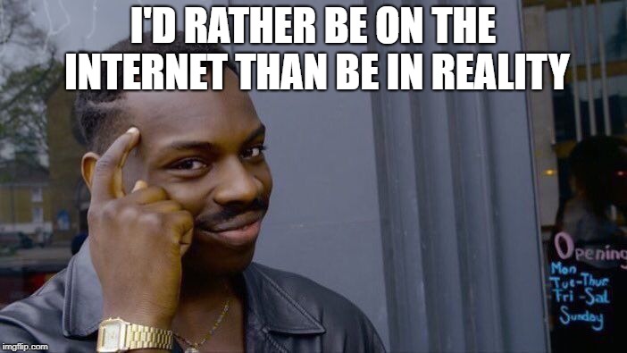 Roll Safe Think About It Meme | I'D RATHER BE ON THE INTERNET THAN BE IN REALITY | image tagged in memes,roll safe think about it | made w/ Imgflip meme maker