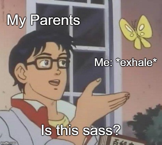 Is This A Pigeon Meme | My Parents; Me: *exhale*; Is this sass? | image tagged in memes,is this a pigeon | made w/ Imgflip meme maker