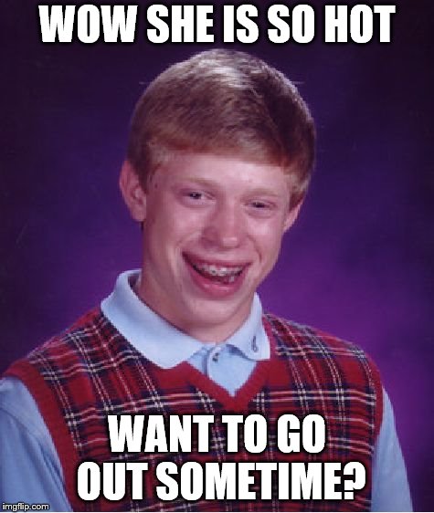 Bad Luck Brian Meme | WOW SHE IS SO HOT WANT TO GO OUT SOMETIME? | image tagged in memes,bad luck brian | made w/ Imgflip meme maker