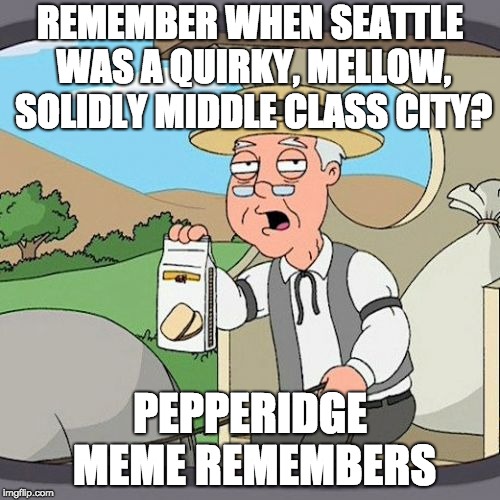 Pepperidge Farm Remembers Meme | REMEMBER WHEN SEATTLE WAS A QUIRKY, MELLOW, SOLIDLY MIDDLE CLASS CITY? PEPPERIDGE MEME REMEMBERS | image tagged in memes,pepperidge farm remembers | made w/ Imgflip meme maker
