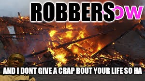 ROBBERS AND I DONT GIVE A CRAP BOUT YOUR LIFE SO HA | made w/ Imgflip meme maker