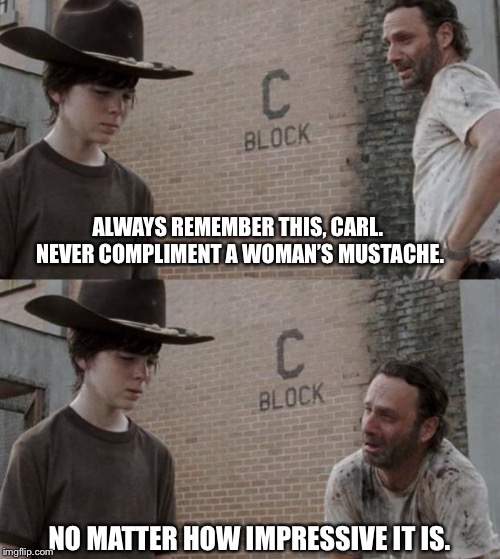 Rick and Carl Meme | ALWAYS REMEMBER THIS, CARL. NEVER COMPLIMENT A WOMAN’S MUSTACHE. NO MATTER HOW IMPRESSIVE IT IS. | image tagged in memes,rick and carl | made w/ Imgflip meme maker