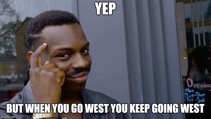 Roll Safe Think About It Meme | YEP BUT WHEN YOU GO WEST YOU KEEP GOING WEST | image tagged in memes,roll safe think about it | made w/ Imgflip meme maker
