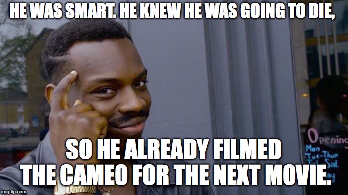 HE WAS SMART. HE KNEW HE WAS GOING TO DIE, SO HE ALREADY FILMED THE CAMEO FOR THE NEXT MOVIE. | image tagged in memes,roll safe think about it | made w/ Imgflip meme maker