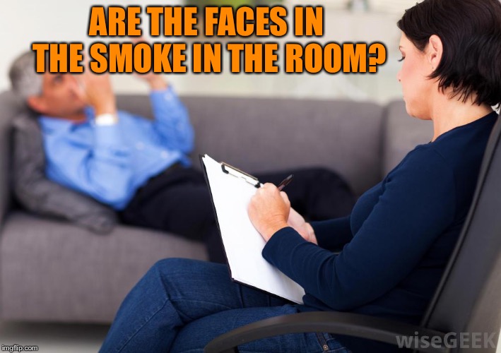 Psychologist | ARE THE FACES IN THE SMOKE IN THE ROOM? | image tagged in psychologist | made w/ Imgflip meme maker