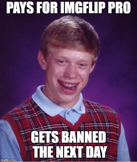Bad Luck Brian Meme | PAYS FOR IMGFLIP PRO GETS BANNED THE NEXT DAY | image tagged in memes,bad luck brian | made w/ Imgflip meme maker