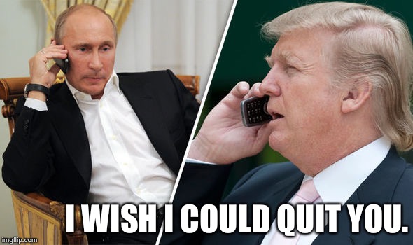 trump putin | I WISH I COULD QUIT YOU. | image tagged in trump putin | made w/ Imgflip meme maker