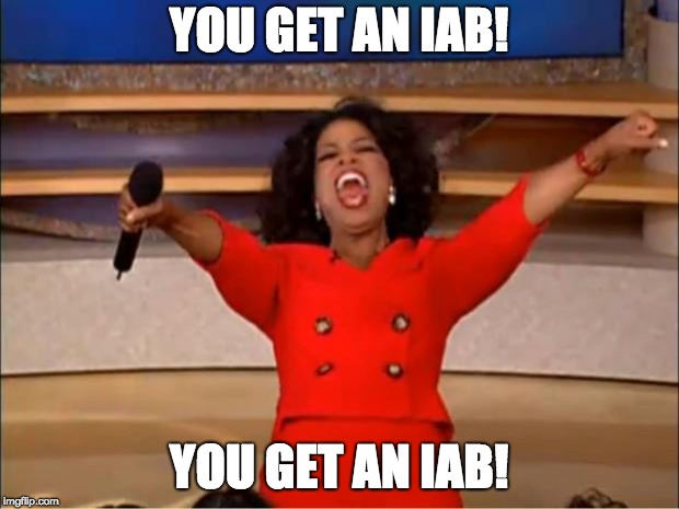 Oprah You Get A | YOU GET AN IAB! YOU GET AN IAB! | image tagged in memes,oprah you get a | made w/ Imgflip meme maker