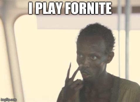 I'm The Captain Now Meme | I PLAY FORNITE | image tagged in memes,i'm the captain now | made w/ Imgflip meme maker