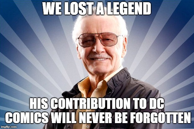 r.i.p. a true legend | WE LOST A LEGEND; HIS CONTRIBUTION TO DC COMICS WILL NEVER BE FORGOTTEN | image tagged in stan lee | made w/ Imgflip meme maker
