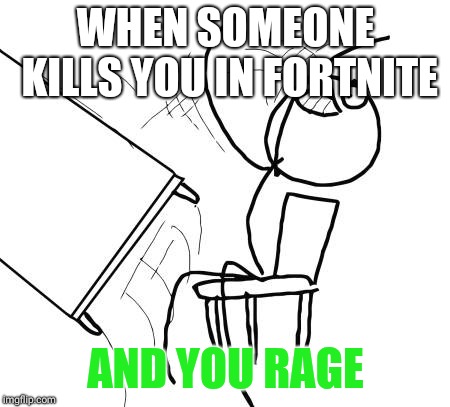 Table Flip Guy Meme | WHEN SOMEONE KILLS YOU IN FORTNITE; AND YOU RAGE | image tagged in memes,table flip guy | made w/ Imgflip meme maker