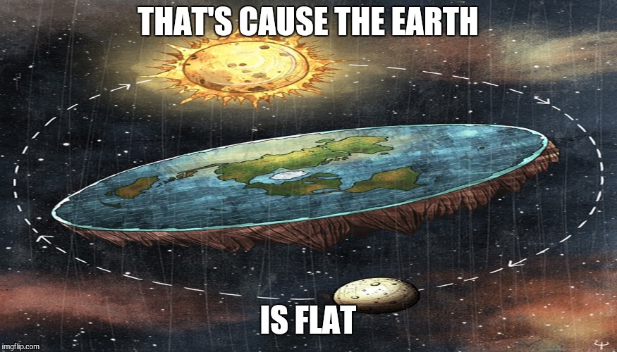 flat earth | THAT'S CAUSE THE EARTH IS FLAT | image tagged in flat earth | made w/ Imgflip meme maker