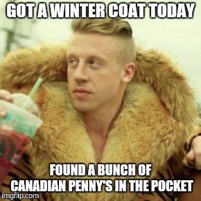 Macklemore Thrift Store |  GOT A WINTER COAT TODAY; FOUND A BUNCH OF CANADIAN PENNY'S IN THE POCKET | image tagged in memes,macklemore thrift store,canadian winter,yayaya | made w/ Imgflip meme maker