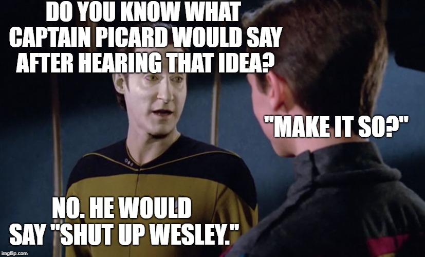 Sneezing Data 2 | DO YOU KNOW WHAT CAPTAIN PICARD WOULD SAY AFTER HEARING THAT IDEA? "MAKE IT SO?"; NO. HE WOULD SAY "SHUT UP WESLEY." | image tagged in sneezing data 2 | made w/ Imgflip meme maker