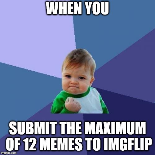 Maximum memes submitted in one day! | WHEN YOU; SUBMIT THE MAXIMUM OF 12 MEMES TO IMGFLIP | image tagged in memes,success kid,maximum memes,imgflip,yes | made w/ Imgflip meme maker