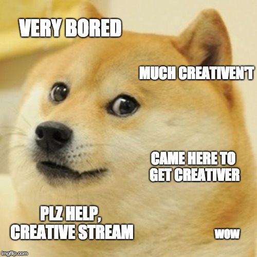 Doge Meme | VERY BORED; MUCH CREATIVEN'T; CAME HERE TO GET CREATIVER; PLZ HELP, CREATIVE STREAM; WOW | image tagged in memes,doge | made w/ Imgflip meme maker