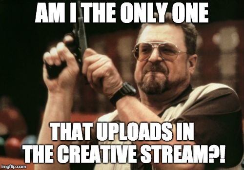 Am I The Only One Around Here | AM I THE ONLY ONE; THAT UPLOADS IN THE CREATIVE STREAM?! | image tagged in memes,am i the only one around here | made w/ Imgflip meme maker