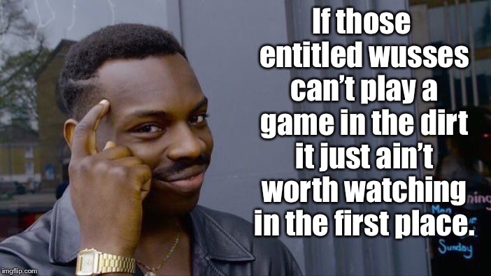 Roll Safe Think About It Meme | If those entitled wusses can’t play a game in the dirt it just ain’t worth watching in the first place. | image tagged in memes,roll safe think about it | made w/ Imgflip meme maker