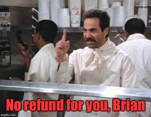 No soup | No refund for you, Brian | image tagged in no soup | made w/ Imgflip meme maker