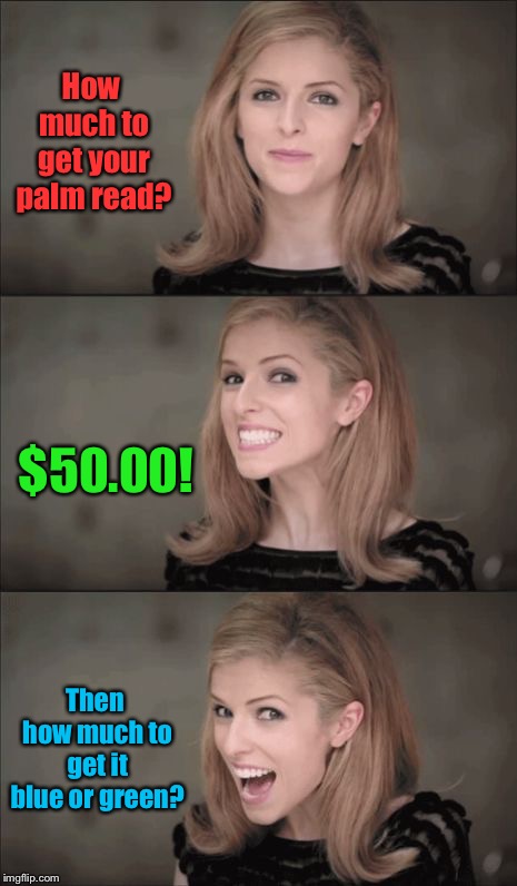 And if you’re colorblind just scroll on down | How much to get your palm read? $50.00! Then how much to get it blue or green? | image tagged in memes,bad pun anna kendrick,palm read,price,color,funny memes | made w/ Imgflip meme maker