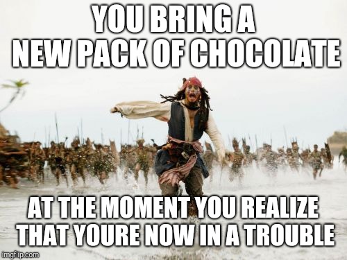 Jack Sparrow Being Chased | YOU BRING A NEW PACK OF CHOCOLATE; AT THE MOMENT YOU REALIZE THAT YOURE NOW IN A TROUBLE | image tagged in memes,jack sparrow being chased | made w/ Imgflip meme maker