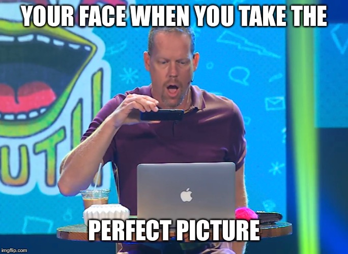 Perfect picture | YOUR FACE WHEN YOU TAKE THE; PERFECT PICTURE | image tagged in perfectly timed photo,funny | made w/ Imgflip meme maker