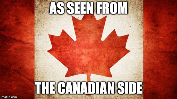 Canada | AS SEEN FROM THE CANADIAN SIDE | image tagged in canada | made w/ Imgflip meme maker
