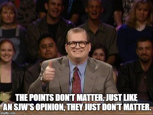 And the points don't matter | THE POINTS DON'T MATTER. JUST LIKE AN SJW'S OPINION, THEY JUST DON'T MATTER. | image tagged in and the points don't matter | made w/ Imgflip meme maker