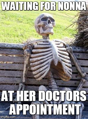 Waiting Skeleton Meme | WAITING FOR NONNA; AT HER DOCTORS APPOINTMENT | image tagged in memes,waiting skeleton | made w/ Imgflip meme maker