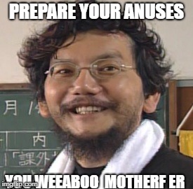 PREPARE YOUR ANUSES; YOU WEEABOO  MOTHERF ER | image tagged in hideaki anno | made w/ Imgflip meme maker