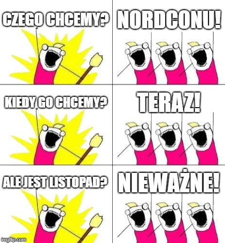 What Do We Want 3 Meme | CZEGO CHCEMY? NORDCONU! KIEDY GO CHCEMY? TERAZ! ALE JEST LISTOPAD? NIEWAŻNE! | image tagged in memes,what do we want 3 | made w/ Imgflip meme maker