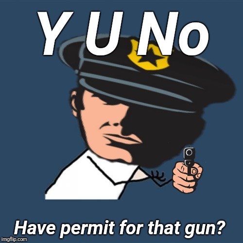 Y U No DashHopes? (Thanks) | Y U No; Have permit for that gun? | image tagged in y u november,y u no,dashhopes,justjeff,guns,police | made w/ Imgflip meme maker