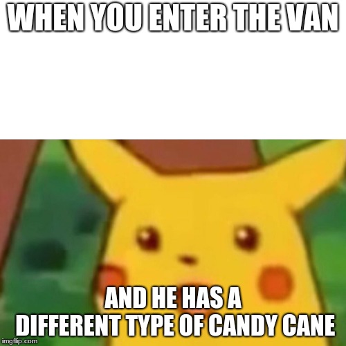 Surprised Pikachu | WHEN YOU ENTER THE VAN; AND HE HAS A DIFFERENT TYPE OF CANDY CANE | image tagged in memes,surprised pikachu | made w/ Imgflip meme maker