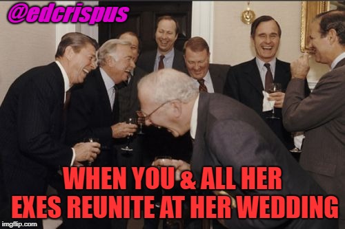 Laughing Men In Suits | @edcrispus; WHEN YOU & ALL HER EXES REUNITE AT HER WEDDING | image tagged in memes,laughing men in suits | made w/ Imgflip meme maker