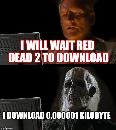 I'll Just Wait Here | I WILL WAIT RED DEAD 2 TO DOWNLOAD; I DOWNLOAD 0.000001 KILOBYTE | image tagged in memes,ill just wait here | made w/ Imgflip meme maker