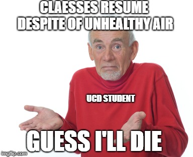 Guess I'll die  | CLAESSES RESUME DESPITE OF UNHEALTHY AIR; UCD STUDENT; GUESS I'LL DIE | image tagged in guess i'll die | made w/ Imgflip meme maker