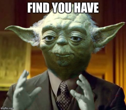 Yodaling | FIND YOU HAVE | image tagged in yodaling | made w/ Imgflip meme maker
