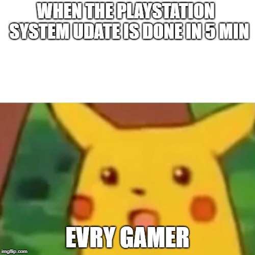 Surprised Pikachu | WHEN THE PLAYSTATION  SYSTEM UDATE IS DONE IN 5 MIN; EVRY GAMER | image tagged in memes,surprised pikachu | made w/ Imgflip meme maker