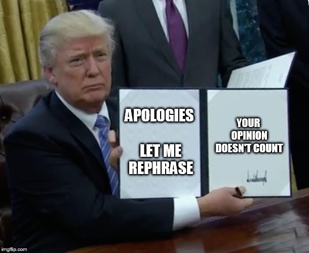 Trump Bill Signing Meme | YOUR OPINION DOESN'T COUNT; APOLOGIES LET ME REPHRASE | image tagged in memes,trump bill signing | made w/ Imgflip meme maker