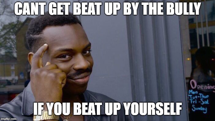 Roll Safe Think About It | CANT GET BEAT UP BY THE BULLY; IF YOU BEAT UP YOURSELF | image tagged in memes,roll safe think about it | made w/ Imgflip meme maker