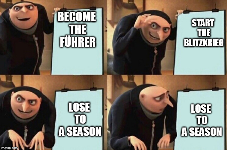 Gru's Presentation | START THE BLITZKRIEG; BECOME THE FÜHRER; LOSE TO A SEASON; LOSE TO A SEASON | image tagged in gru's presentation | made w/ Imgflip meme maker