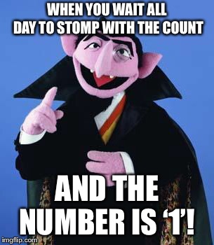 The Count | WHEN YOU WAIT ALL DAY TO STOMP WITH THE COUNT; AND THE NUMBER IS ‘1’! | image tagged in the count | made w/ Imgflip meme maker