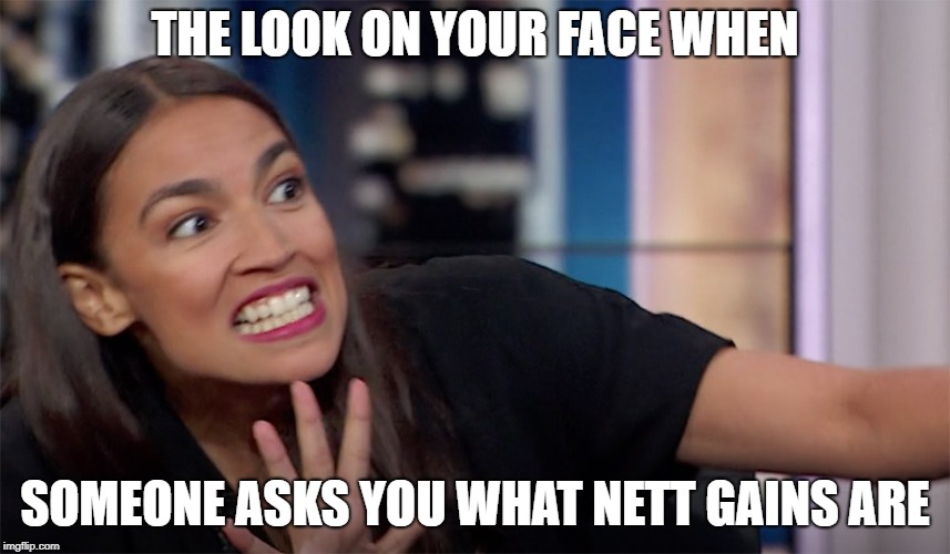 occasio-cortez | THE LOOK ON YOUR FACE WHEN SOMEONE ASKS YOU WHAT NETT GAINS ARE | image tagged in occasio-cortez | made w/ Imgflip meme maker