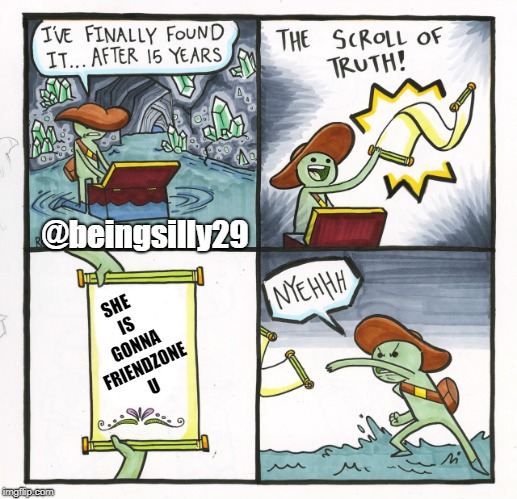 The Scroll Of Truth Meme | @beingsilly29; SHE IS GONNA FRIENDZONE U | image tagged in memes,the scroll of truth | made w/ Imgflip meme maker