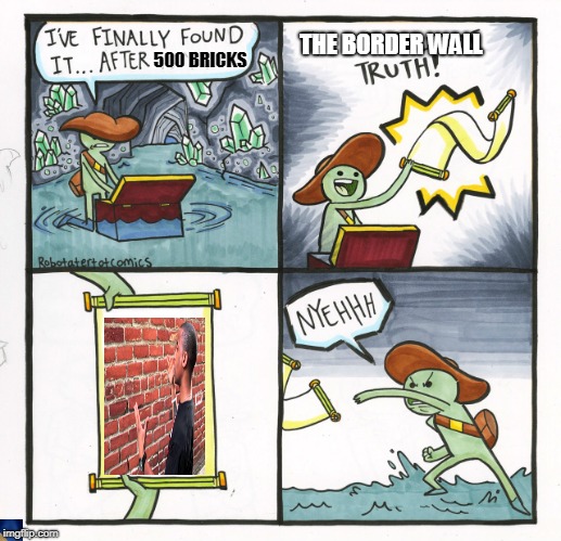 The Scroll Of Truth | THE BORDER WALL; 500 BRICKS | image tagged in memes,the scroll of truth | made w/ Imgflip meme maker