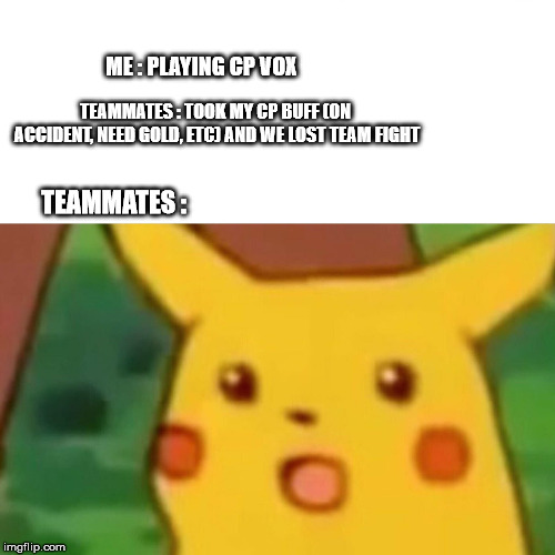 Surprised Pikachu Meme | ME : PLAYING CP VOX; TEAMMATES : TOOK MY CP BUFF (ON ACCIDENT, NEED GOLD, ETC) AND WE LOST TEAM FIGHT; TEAMMATES : | image tagged in memes,surprised pikachu | made w/ Imgflip meme maker