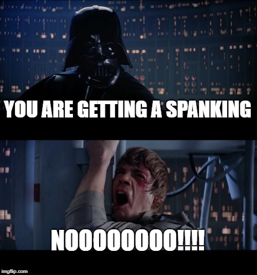 Star Wars No Meme |  YOU ARE GETTING A SPANKING; NOOOOOOOO!!!! | image tagged in memes,star wars no | made w/ Imgflip meme maker