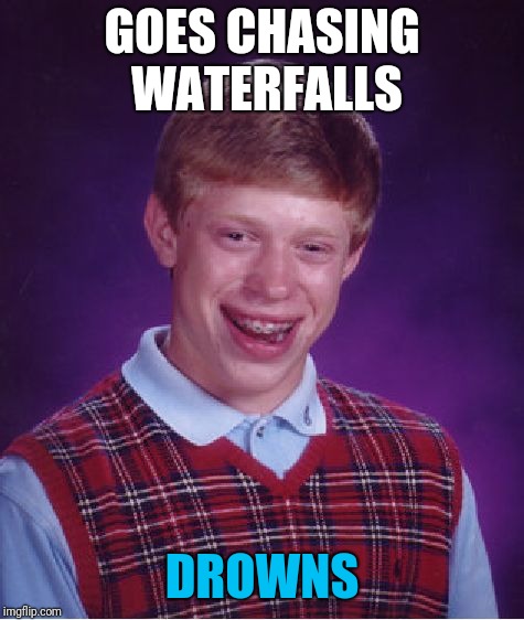 Bad Luck Brian Meme | GOES CHASING WATERFALLS; DROWNS | image tagged in memes,bad luck brian | made w/ Imgflip meme maker